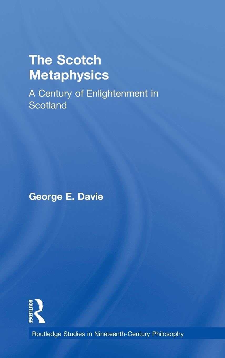 The Scotch Metaphysics: A Century of Enlightenment in Scotland (Routledge Studies in Nineteenth Century Philosophy, Band 1)
