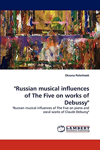 Russian musical influences of The Five on works of Debussy: Russian musical influences of The Five on piano and vocal works of Claude Debussy
