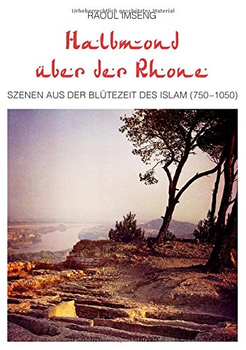 Halbmond über der Rhone: Szenen aus der Blütezeit des Islam (750-1050)