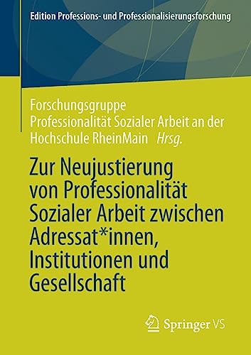 Zur Neujustierung von Professionalität Sozialer Arbeit zwischen Adressat*innen, Institutionen und Gesellschaft (Edition Professions- und Professionalisierungsforschung, 15, Band 15)