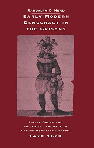 Early Modern Democracy in the Grisons: Social Order and Political Language in a Swiss Mountain Canton, 1470–1620 (Cambridge Studies in Early Modern History)