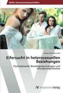 Eifersucht in heterosexuellen Beziehungen: Psychodynamik, Bewältigungsstrategien und Lösungsmöglichkeiten