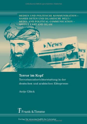 Terror im Kopf: Terrorismusberichterstattung in der deutschen und arabischen Elitepresse. Medien und politische Kommunikation - Naher Osten und islamische Welt, Band 14