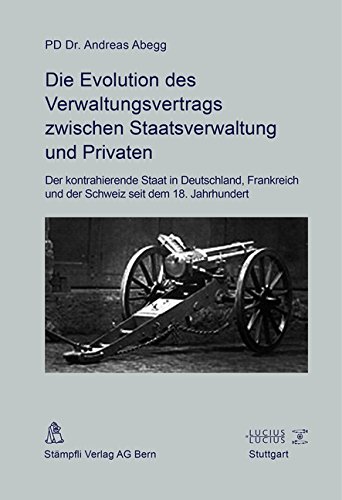 Die Evolution des Verwaltungsvertrags zwischen Staatsverwaltung und Privaten: Der kontrahierende Staat in Deutschland, Frankreich und der Schweiz seit dem 18. Jahrhundert