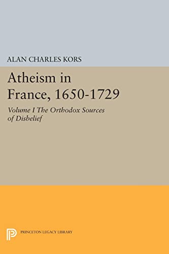 Atheism in France, 1650-1729, Volume I: The Orthodox Sources of Disbelief (Princeton Legacy Library)