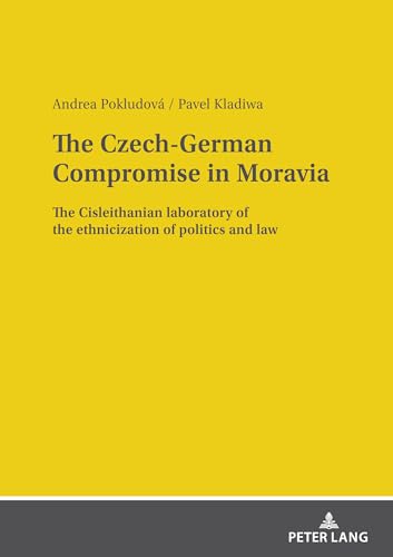 The Czech-German Compromise in Moravia: The Cisleithanian laboratory of the ethnicization of politics and law