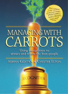 Managing with Carrots Using Recognition to Attract and Retain the Best People