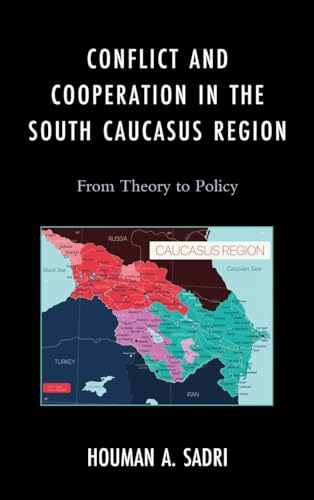 Conflict and Cooperation in the South Caucasus Region: From Theory to Policy (Russian, Eurasian, and Eastern European Politics)