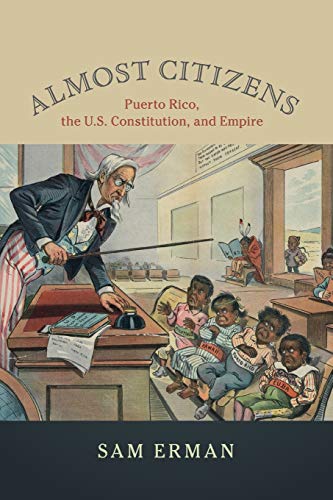 Sam Erman Almost Citizens, Puerto Rico, The U.S. Constitution, And Empire (Studies In Legal History)