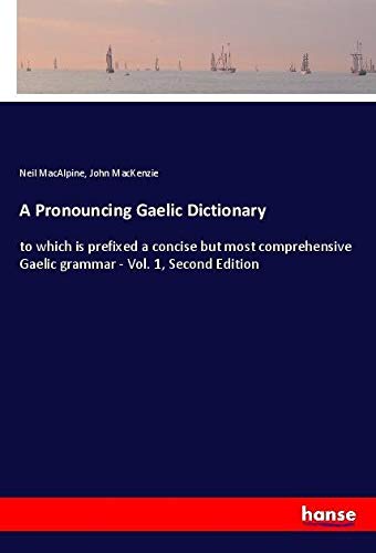 A Pronouncing Gaelic Dictionary: to which is prefixed a concise but most comprehensive Gaelic grammar - Vol. 1, Second Edition