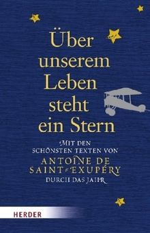 Über unserem Leben steht ein Stern: Mit den schönsten Texten von Antoine de Saint-Exupéry durch das Jahr