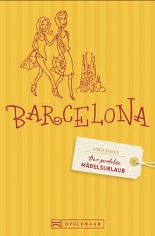 Der perfekte Mädelsurlaub Barcelona: Reiseführer Barcelona für Frauen - die besten Tipps für Shopping & Wellness, Clubbing & Kultur in Barcelona, inkl. Stadtteilkarten