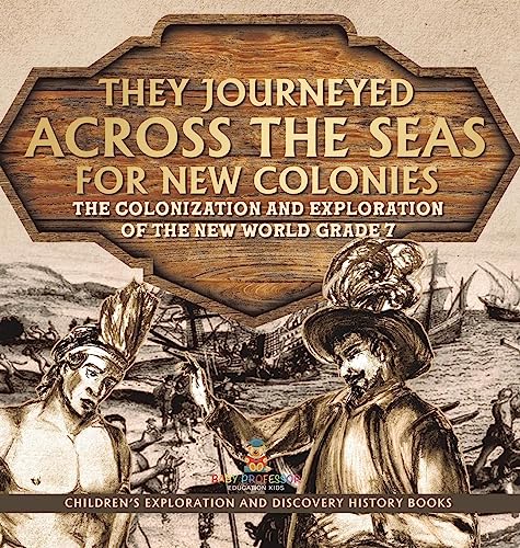 They Journeyed Across the Seas for New Colonies: The Colonization and Exploration of the New World Grade 7 Children's Exploration and Discovery History Books