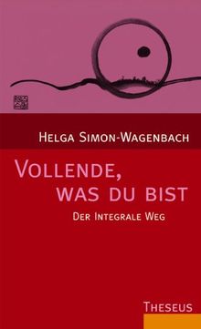 Vollende, was du bist: Der integrale Weg