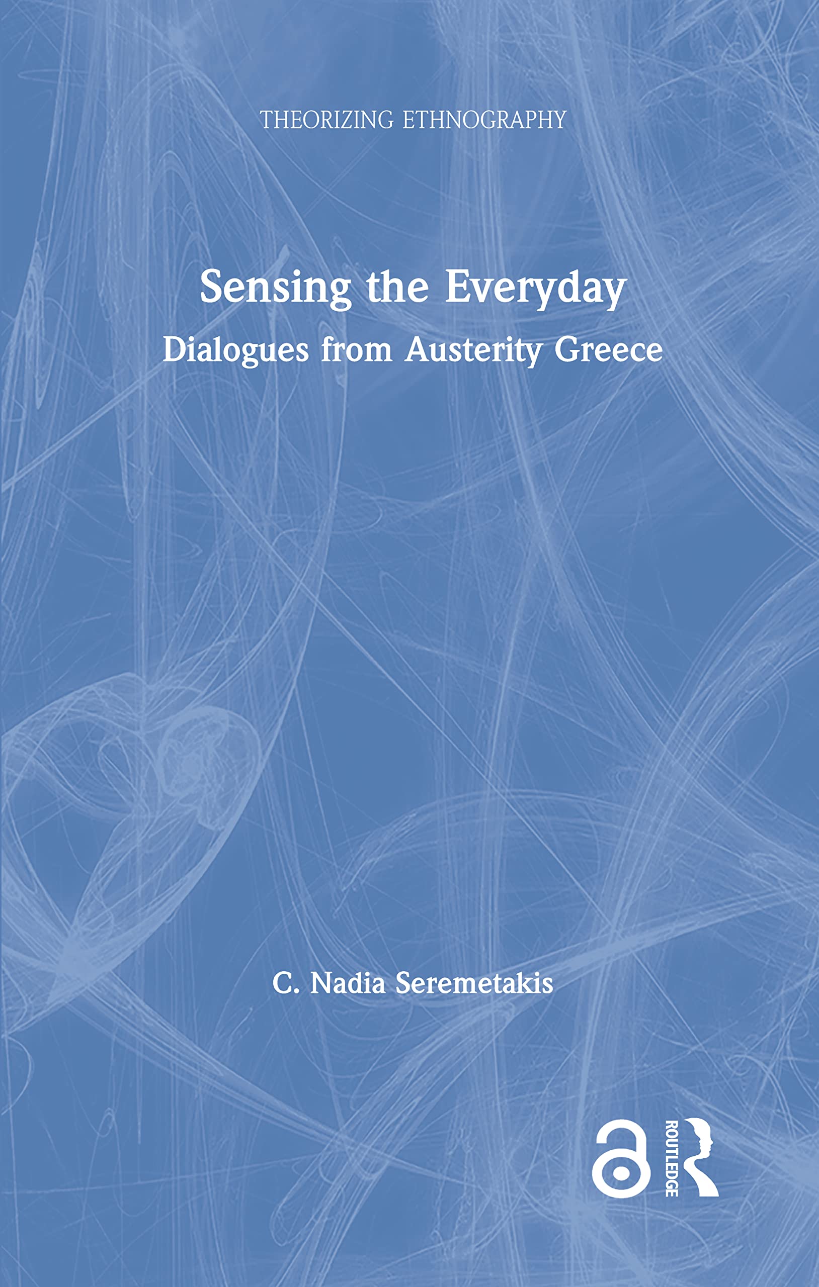 Sensing the Everyday: Dialogues from Austerity Greece (Theorizing Ethnography)