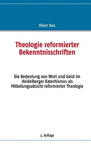 Theologie reformierter Bekenntnisschriften: Die Bedeutung von Wort und Geist im Heidelberger Katechismus als Mitteilungsabsicht reformierter Theologie
