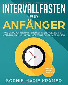 Intervallfasten für Anfänger: Wie Sie durch intermittierendes Fasten gezielt Fett verbrennen und Ihr Traumgewicht dauerhaft halten inkl. 30 Tage Diätplan zum Abnehmen