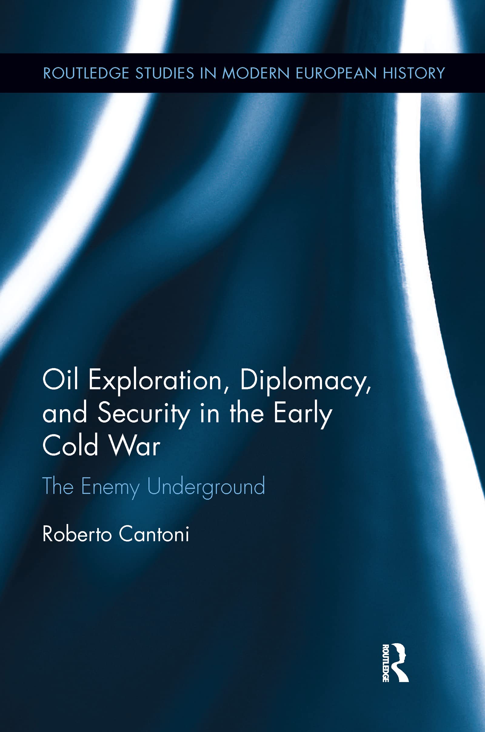 Oil Exploration, Diplomacy, and Security in the Early Cold War: The Enemy Underground (Routledge Studies in Modern European History)