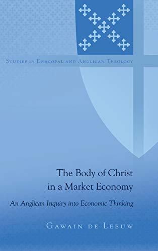 The Body of Christ in a Market Economy: An Anglican Inquiry into Economic Thinking (Studies in Episcopal and Anglican Theology, Band 10)