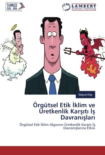 Örgütsel Etik İklim ve Üretkenlik Karşıtı İş Davranışları: Örgütsel Etik İklim Algısının Üretkenlik Karşıtı İş Davranışlarına Etkisi: Örgütsel Etik ... Üretkenlik Karsiti Is Davranislarina Etkisi