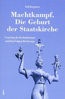 Machtkampf. Die Geburt der Staatskirche: Vom Sieg des Katholizismus und den Folgen für Europa