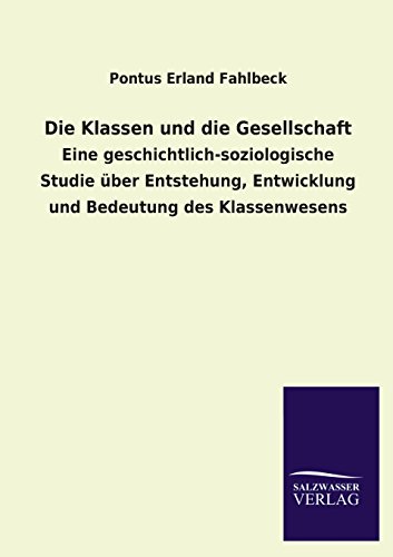 Die Klassen und die Gesellschaft: Eine geschichtlich-soziologische Studie über Entstehung, Entwicklung und Bedeutung des Klassenwesens