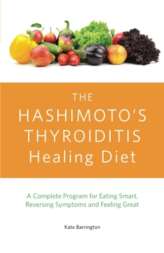 Kate Barrington The Hashimoto's Thyroiditis Healing Diet, A Complete Program For Eating Smart, Reversing Symptoms And Feeling Great