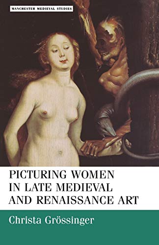 Picturing Women in Late Medieval and Renaissance Art (Manchester Medieval Studies)