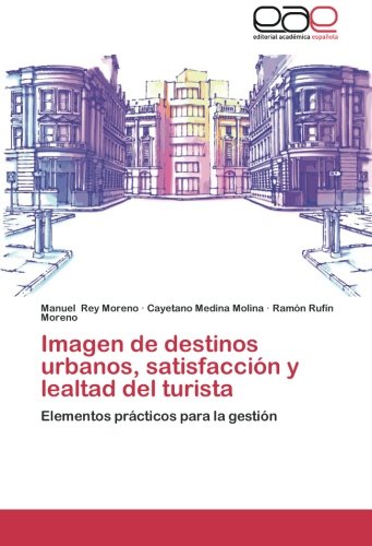 Imagen de destinos urbanos, satisfacción y lealtad del turista: Elementos prácticos para la gestión