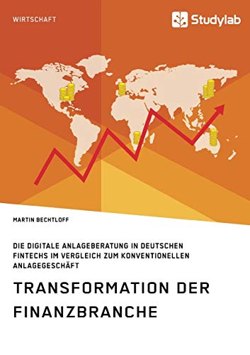 Transformation der Finanzbranche. Die digitale Anlageberatung in deutschen FinTechs im Vergleich zum konventionellen Anlagegeschäft