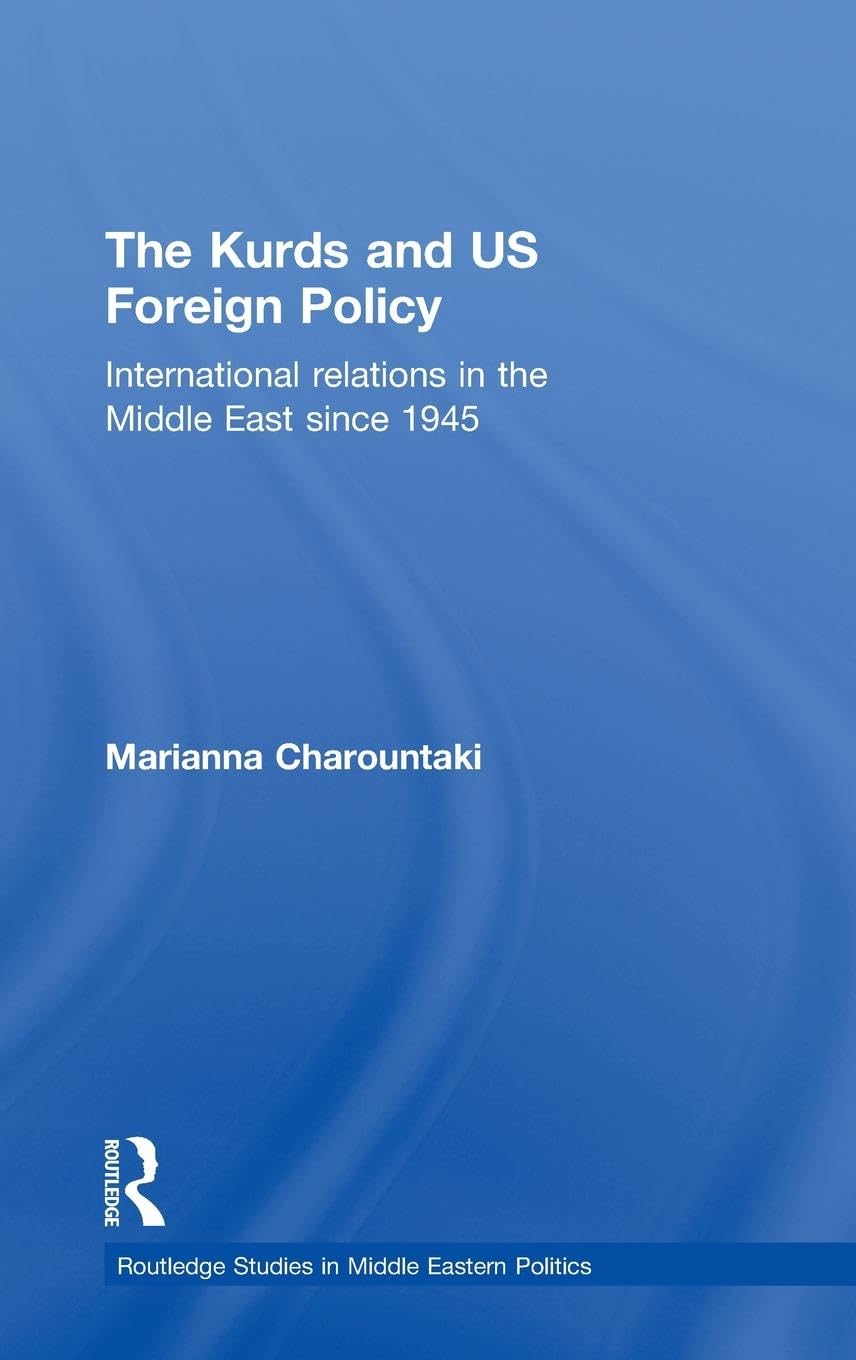 The Kurds and US Foreign Policy: International Relations in the Middle East since 1945 (Routledge Studies in Middle Eastern Politics, 31, Band 31)