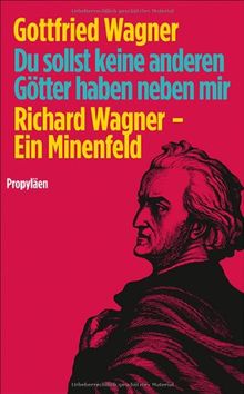 Du sollst keine anderen Götter haben neben mir: Richard Wagner - Ein Minenfeld