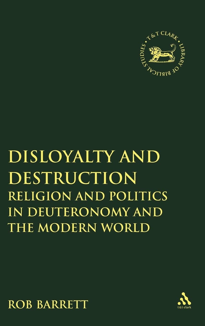 Disloyalty and Destruction: Religion and Politics in Deuteronomy and the Modern World (Library of Hebrew Bible/Old Testament Studies, 511)