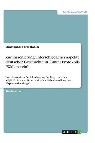 Zur Inszenierung unterschiedlicher Aspekte deutscher Geschichte in Rimini Protokolls Wallenstein: Unter besonderer Berücksichtigung der Frage nach ... durch Experten des Alltags