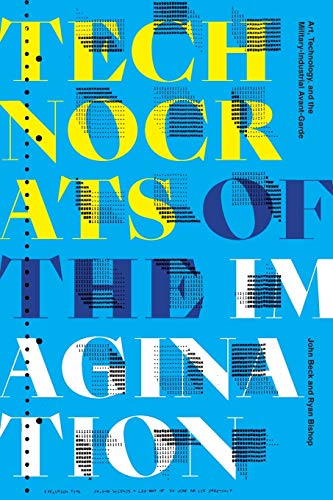 Technocrats of the Imagination: Art, Technology, and the Military-Industrial Avant-Garde (Cultural Politics)