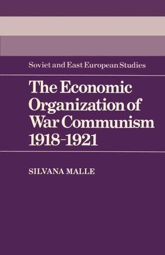 The Economic Organization of War Communism 1918–1921 (Cambridge Russian, Soviet and Post-Soviet Studies, Band 47)