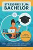 Stressfrei zum Bachelor: Effektiv, strukturiert und schnell zur erfolgreichen wissenschaftlichen Arbeit im Studium