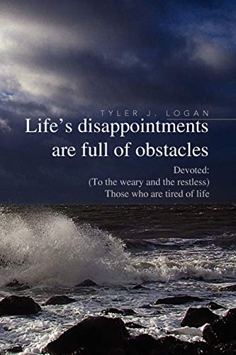 Logan, Tyler J Life's Disappointments Are Full Of Obstacles, Devoted, (To The Weary And The Restless) Those Who Are Tired Of Life