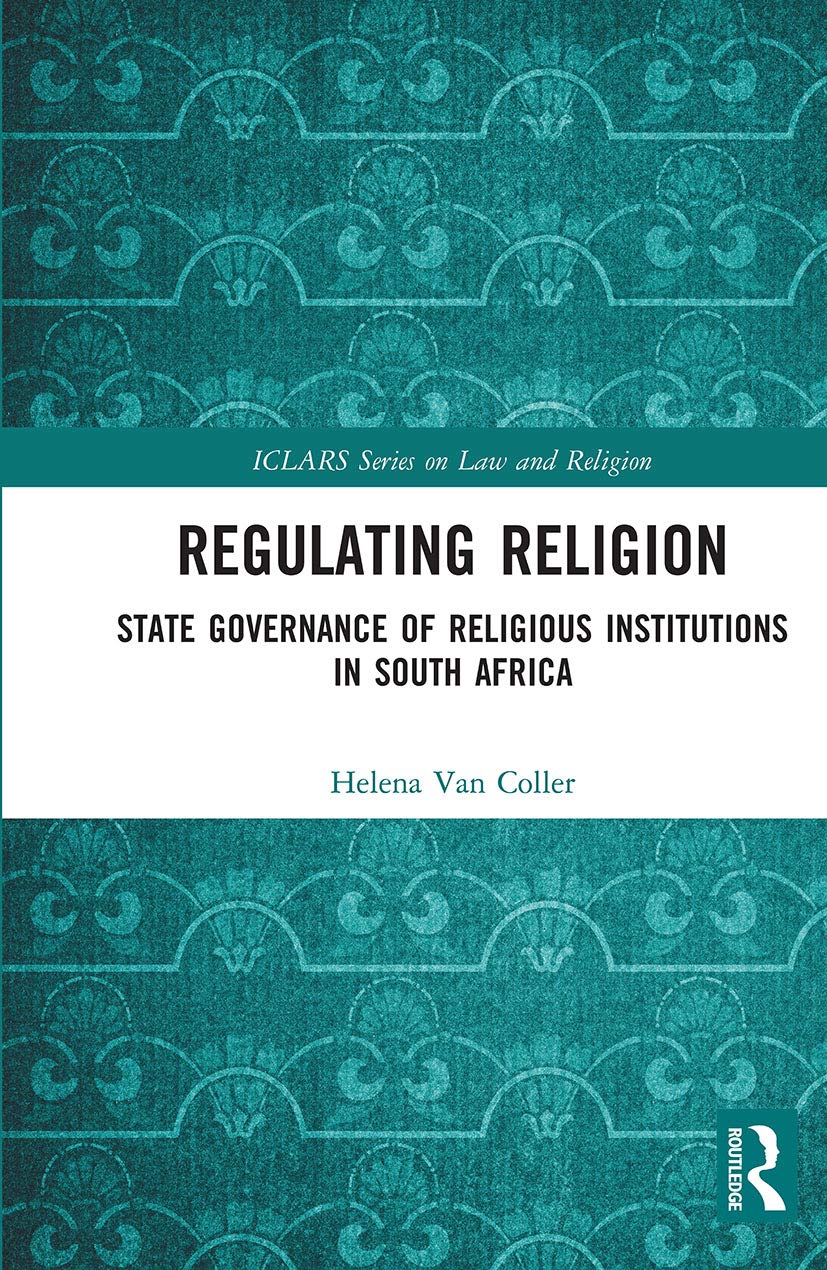 Regulating Religion: State Governance of Religious Institutions in South Africa (Iclars Series on Law and Religion)