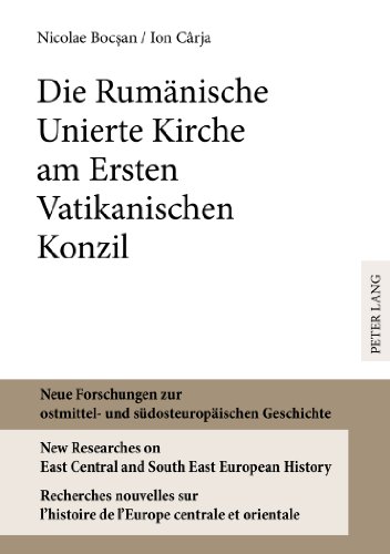 Die Rumänische Unierte Kirche am Ersten Vatikanischen Konzil (Neue Forschungen zur ostmittel- und südosteuropäischen Geschichte / New Researches on ... l'histoire de l'Europe centrale et orientale)