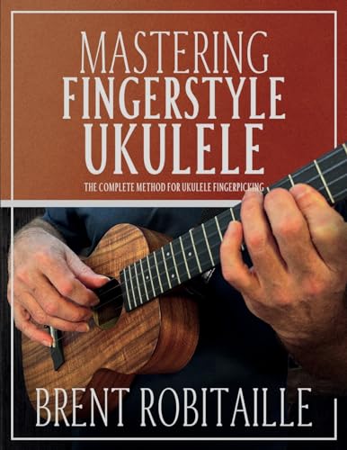 Robitaille, Brent C Mastering Fingerstyle Ukulele, The Complete Method For Ukulele Fingerpicking