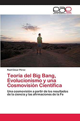 Teoría del Big Bang, Evolucionismo y una Cosmovisión Científica: Una cosmovisión a partir de los resultados de la ciencia y las afirmaciones de la Fe