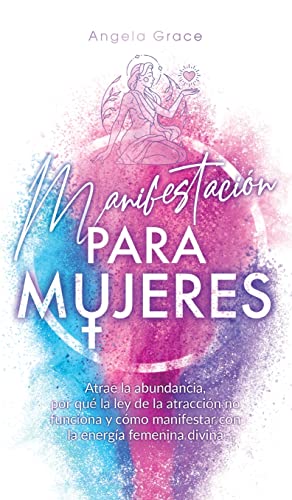 Manifestación para mujeres: Atrae la abundancia, por qué la ley de la atracción no funciona y cómo manifestar con la energía femenina divina (Despertar de la Energía Femenina Divina)