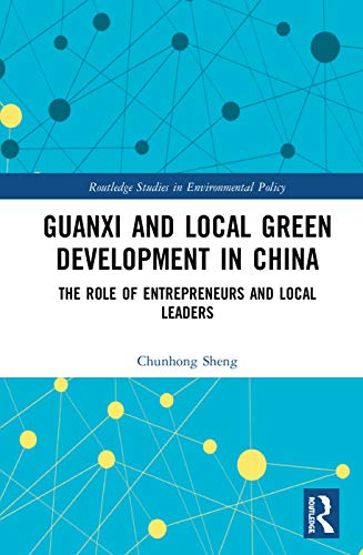Guanxi and Local Green Development in China: The Role of Entrepreneurs and Local Leaders (Routledge Studies in Environmental Policy)