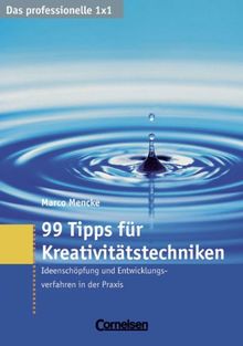 Das professionelle 1 x 1: 99 Tipps für Kreativitätstechniken: Ideenschöpfung und Entwicklungsverfahren in der Praxis: Ideenschöpfung und Problemlösung bei Innovationsprozessen und Produktentwicklung