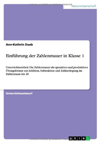 Einführung der Zahlenmauer in Klasse 1: Unterrichtseinheit: Die Zahlenmauer als operatives und produktives Übungsformat zur Addition, Subtraktion und Zahlzerlegung im Zahlenraum bis 20