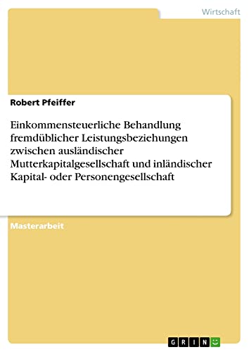 Einkommensteuerliche Behandlung fremdüblicher Leistungsbeziehungen zwischen ausländischer Mutterkapitalgesellschaft und inländischer Kapital- oder Personengesellschaft: Magisterarbeit