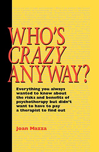 Who's Crazy Anyway: Everything You Always Wanted to Know about the Risks and Benefits of Psychotherapy But Didn't Want to Have to Pay a Th