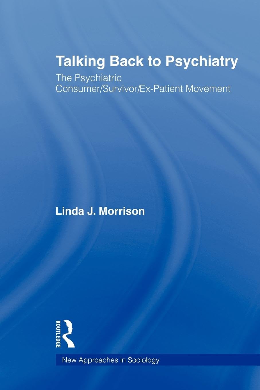 Talking Back to Psychiatry: The Psychiatric Consumer/Survivor/Ex-Patient Movement (New Approaches in Sociology)