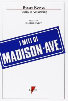 I miti di Madison Avenue. La reality advertising (Per conoscere i classici della pubblicità)